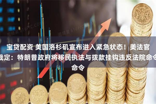 宝贷配资 美国洛杉矶宣布进入紧急状态！美法官裁定：特朗普政府将移民执法与拨款挂钩违反法院命令