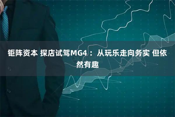 钜阵资本 探店试驾MG4 ：从玩乐走向务实 但依然有趣