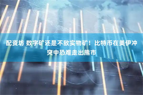 配资坊 数字矿还是不敌实物矿!比特币在美伊冲突中恐难走出熊市