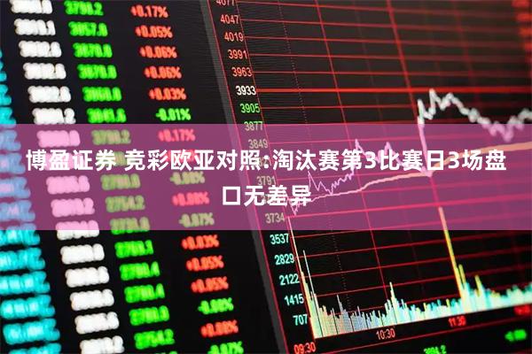 博盈证券 竞彩欧亚对照:淘汰赛第3比赛日3场盘口无差异