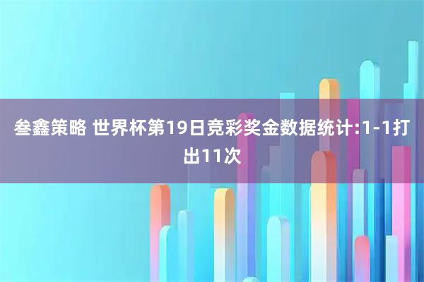 叁鑫策略 世界杯第19日竞彩奖金数据统计:1-1打出11次