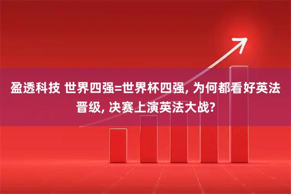 盈透科技 世界四强=世界杯四强, 为何都看好英法晋级, 决赛上演英法大战?