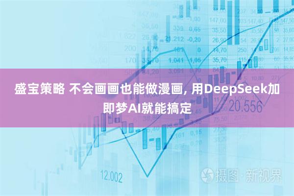 盛宝策略 不会画画也能做漫画, 用DeepSeek加即梦AI就能搞定