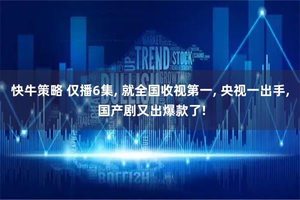 快牛策略 仅播6集, 就全国收视第一, 央视一出手, 国产剧又出爆款了!